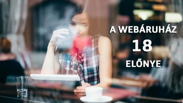 Webáruház előnyei – Miért csinálj webshopot? 16 webáruház előnye